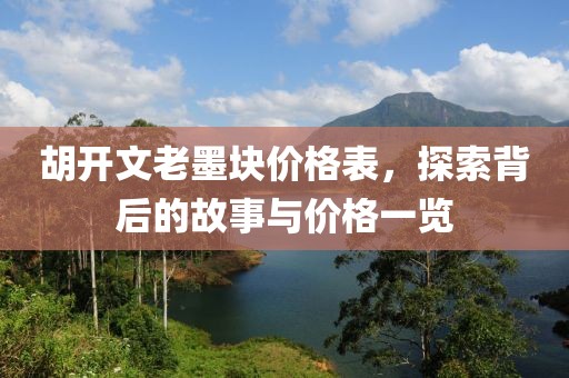 胡开文老墨块价格表，探索背后的故事与价格一览