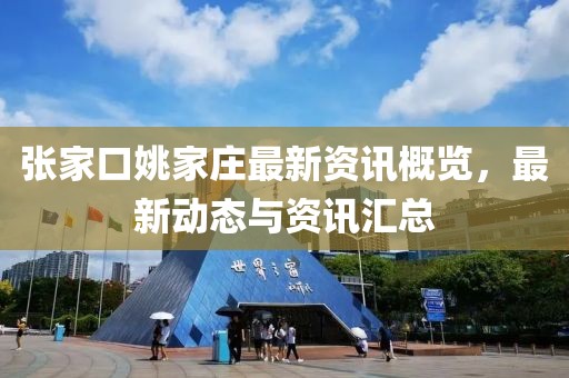 张家口姚家庄最新资讯概览，最新动态与资讯汇总