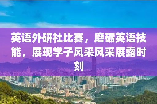 英语外研社比赛，磨砺英语技能，展现学子风采风采展露时刻