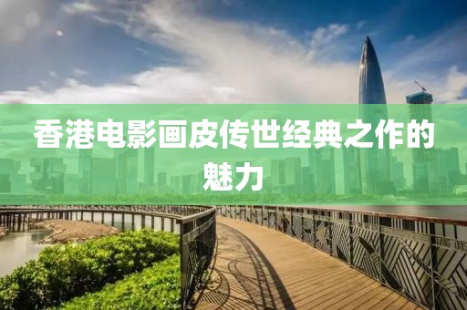 香港电影画皮传世经典之作的魅力