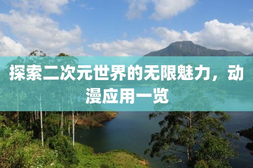 探索二次元世界的无限魅力，动漫应用一览