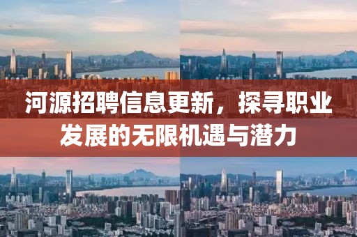 河源招聘信息更新，探寻职业发展的无限机遇与潜力