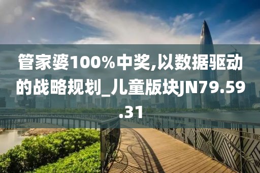 管家婆100%中奖,以数据驱动的战略规划_儿童版块JN79.59.31