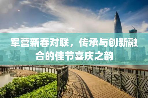 军营新春对联，传承与创新融合的佳节喜庆之韵