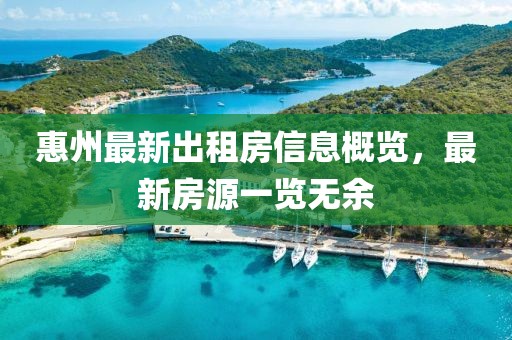 惠州最新出租房信息概览，最新房源一览无余