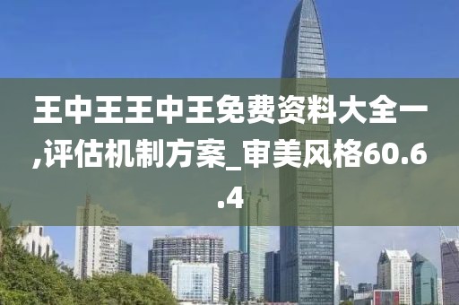 王中王王中王免费资料大全一,评估机制方案_审美风格60.6.4