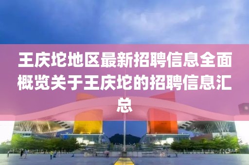 王庆坨地区最新招聘信息全面概览关于王庆坨的招聘信息汇总