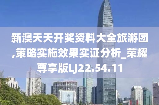 新澳天天开奖资料大全旅游团,策略实施效果实证分析_荣耀尊享版LJ22.54.11