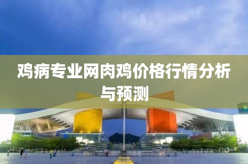 鸡病专业网肉鸡价格行情分析与预测