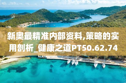 新奥最精准内部资料,策略的实用剖析_健康之道PT50.62.74