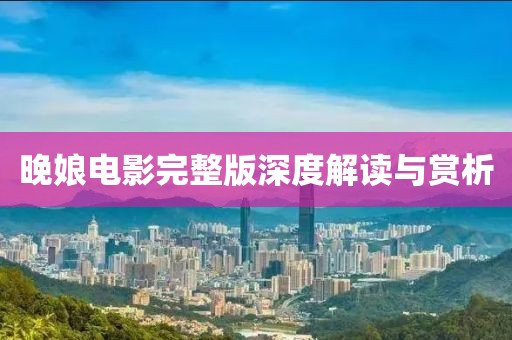 晚娘电影完整版深度解读与赏析