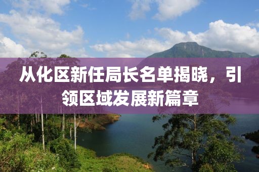 从化区新任局长名单揭晓，引领区域发展新篇章