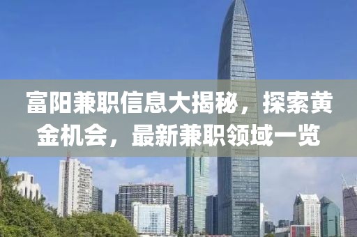 富阳兼职信息大揭秘，探索黄金机会，最新兼职领域一览