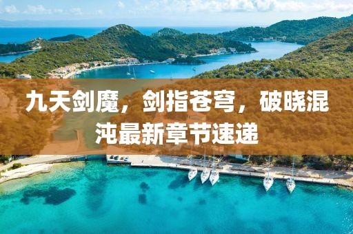 九天剑魔，剑指苍穹，破晓混沌最新章节速递
