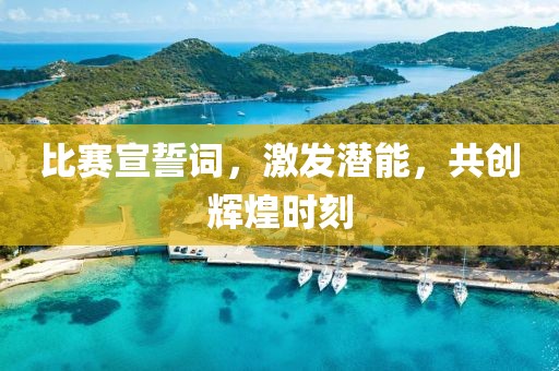 比赛宣誓词，激发潜能，共创辉煌时刻