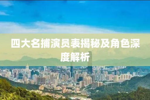 四大名捕演员表揭秘及角色深度解析
