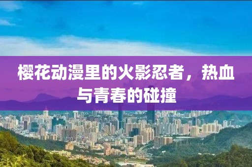 樱花动漫里的火影忍者，热血与青春的碰撞