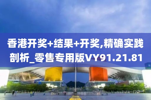 香港开奖+结果+开奖,精确实践剖析_零售专用版VY91.21.81
