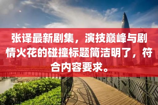 张译最新剧集，演技巅峰与剧情火花的碰撞标题简洁明了，符合内容要求。