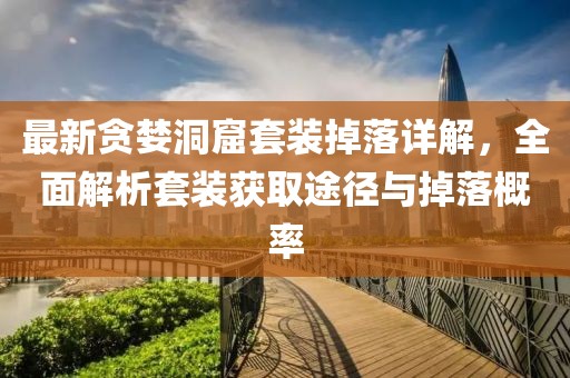 最新贪婪洞窟套装掉落详解，全面解析套装获取途径与掉落概率