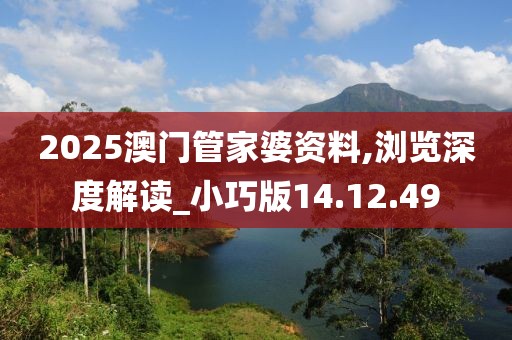 2025澳门管家婆资料,浏览深度解读_小巧版14.12.49