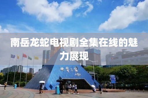 南岳龙蛇电视剧全集在线的魅力展现