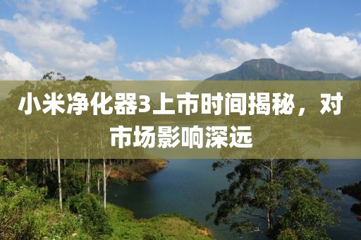 小米净化器3上市时间揭秘，对市场影响深远