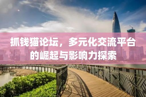 抓钱猫论坛，多元化交流平台的崛起与影响力探索
