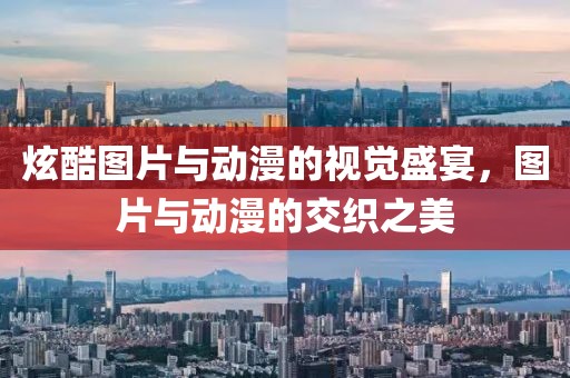 炫酷图片与动漫的视觉盛宴，图片与动漫的交织之美