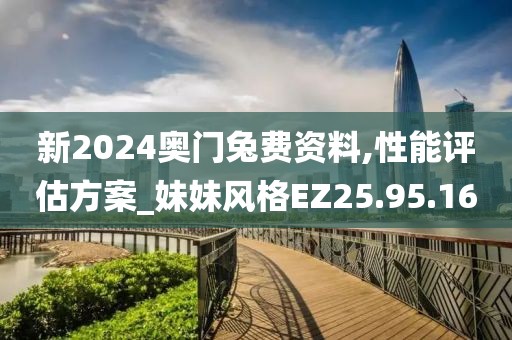 新2024奥门兔费资料,性能评估方案_妹妹风格EZ25.95.16
