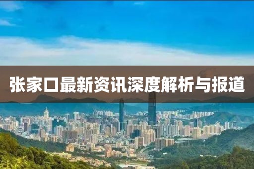 张家口最新资讯深度解析与报道