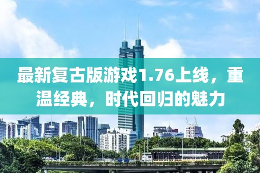 最新复古版游戏1.76上线，重温经典，时代回归的魅力