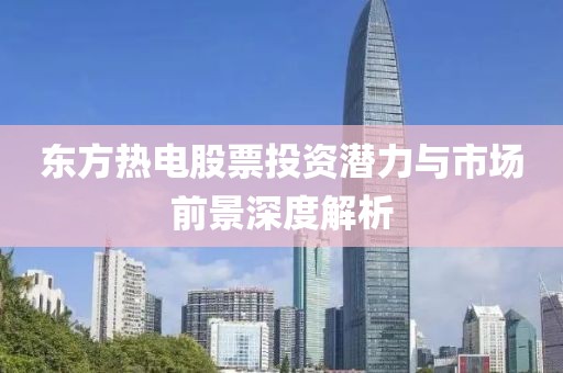 东方热电股票投资潜力与市场前景深度解析