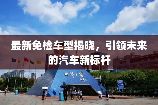 最新免检车型揭晓，引领未来的汽车新标杆