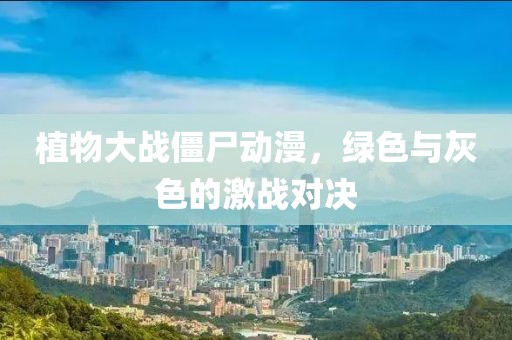 植物大战僵尸动漫，绿色与灰色的激战对决