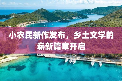 小农民新作发布，乡土文学的崭新篇章开启