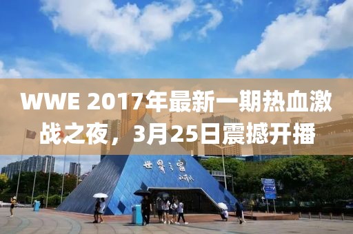 WWE 2017年最新一期热血激战之夜，3月25日震撼开播