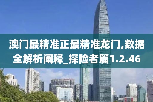 澳门最精准正最精准龙门,数据全解析阐释_探险者篇1.2.46