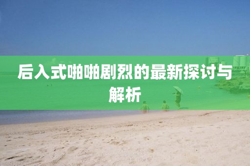 后入式啪啪剧烈的最新探讨与解析