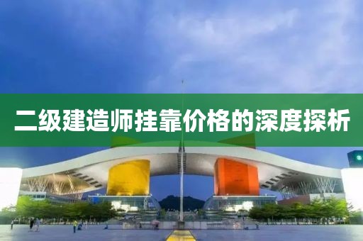 二级建造师挂靠价格的深度探析