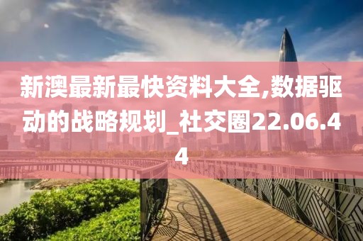 新澳最新最快资料大全,数据驱动的战略规划_社交圈22.06.44