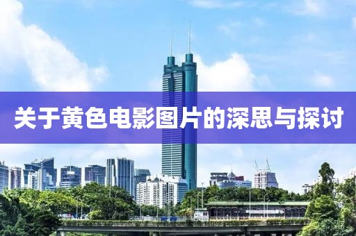 关于黄色电影图片的深思与探讨