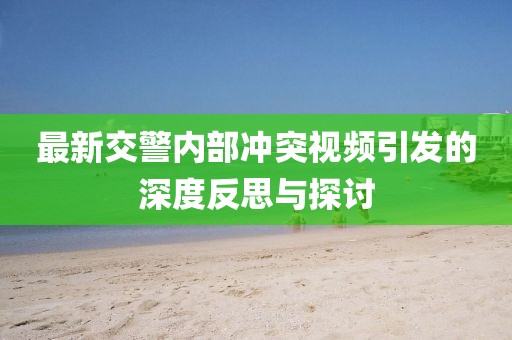 最新交警内部冲突视频引发的深度反思与探讨