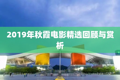 2019年秋霞电影精选回顾与赏析