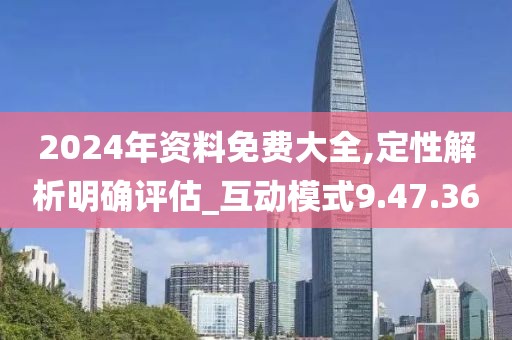 2024年资料免费大全,定性解析明确评估_互动模式9.47.36