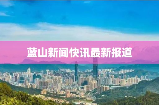 蓝山新闻快讯最新报道