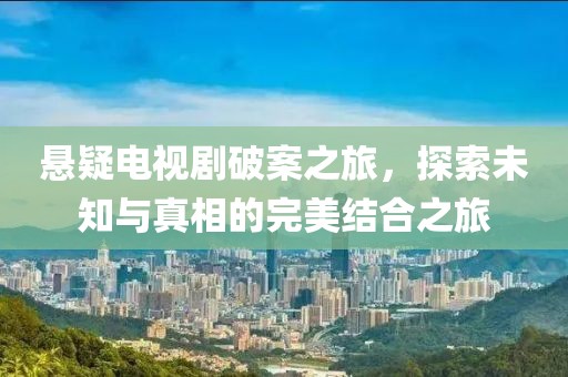 悬疑电视剧破案之旅，探索未知与真相的完美结合之旅
