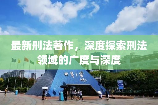 最新刑法著作，深度探索刑法领域的广度与深度