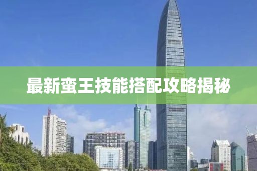 最新蛮王技能搭配攻略揭秘