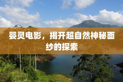 婴灵电影，揭开超自然神秘面纱的探索